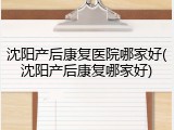 沈阳产后康复医院哪家好(沈阳产后康复哪家好)