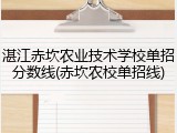 湛江赤坎农业技术学校单招分数线(赤坎农校单招线)