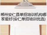 郴州安仁县单招培训机构哪家最好(安仁单招培训优选)