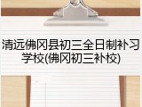 清远佛冈县初三全日制补习学校(佛冈初三补校)