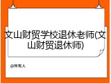 文山财贸学校退休老师(文山财贸退休师)