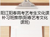 阳江阳春高考艺考生文化课补习班推荐(阳春艺考文化课班)
