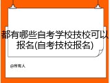 都有哪些自考学校技校可以报名(自考技校报名)