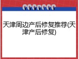 天津周边产后修复推荐(天津产后修复)