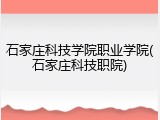 石家庄科技学院职业学院(石家庄科技职院)