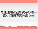 南通通州农业职高学校哪年成立(南通农职校成立年)
