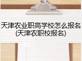 天津农业职高学校怎么报名(天津农职校报名)