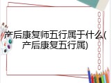 产后康复师五行属于什么(产后康复五行属)