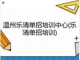 温州乐清单招培训中心(乐清单招培训)