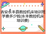 吉安永丰县数控机床培训班学费多少钱(永丰数控机床培训费)