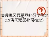 清远佛冈县精品补习学校地址(佛冈精品补习校址)