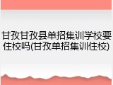 甘孜甘孜县单招集训学校要住校吗(甘孜单招集训住校)