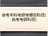 自考本科考研考哪些科目(自考考研科目)