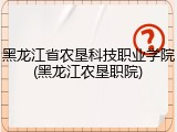 黑龙江省农垦科技职业学院(黑龙江农垦职院)