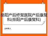 岳阳产后修复医院产后康复科(岳阳产后康复科)