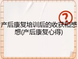 产后康复培训后的收获和感想(产后康复心得)