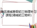 清远清城寒假初三物理补习课程(清城初三物补)