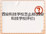 西安科技学校怎么样(西安科技学校评价)