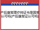 产后康复理疗师证书是国家认可吗(产后康复证认可吗)