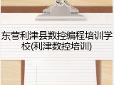 东营利津县数控编程培训学校(利津数控培训)