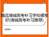 清远清城高考补习学校哪家好(清城高考补习推荐)