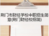 荆门市财经学校中职招生简章(荆门财经校招简)