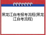 黑龙江自考报考流程(黑龙江自考流程)