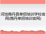河池南丹县单招培训学校官网(南丹单招培训官网)