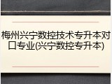 梅州兴宁数控技术专升本对口专业(兴宁数控专升本)
