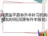 河源连平县专升本补习机构报名时间(河源专升本报名)