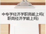 中专学经济学职高能上吗(职高经济学能上吗)