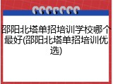 邵阳北塔单招培训学校哪个最好(邵阳北塔单招培训优选)