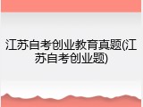 江苏自考创业教育真题(江苏自考创业题)
