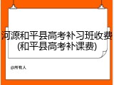 河源和平县高考补习班收费(和平县高考补课费)