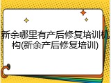 新余哪里有产后修复培训机构(新余产后修复培训)
