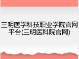 三明医学科技职业学院官网平台(三明医科院官网)