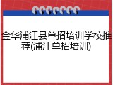 金华浦江县单招培训学校推荐(浦江单招培训)