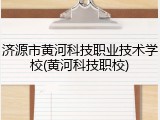 济源市黄河科技职业技术学校(黄河科技职校)