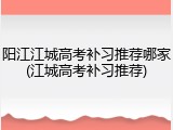 阳江江城高考补习推荐哪家(江城高考补习推荐)