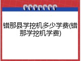 错那县学挖机多少学费(错那学挖机学费)