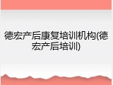 德宏产后康复培训机构(德宏产后培训)