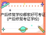 产后修复学校哪家好可考证(产后修复考证学校)
