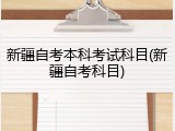 新疆自考本科考试科目(新疆自考科目)