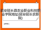 延安延长县农业职业科技职业学院地址(延安延长农职院)