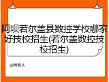 阿坝若尔盖县数控学校哪家好技校招生(若尔盖数控技校招生)