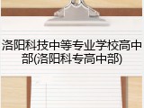 洛阳科技中等专业学校高中部(洛阳科专高中部)