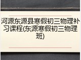 河源东源县寒假初三物理补习课程(东源寒假初三物理班)