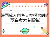 陕西成人自考大专报名时间(陕自考大专报名)