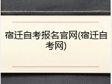 宿迁自考报名官网(宿迁自考网)