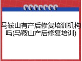 马鞍山有产后修复培训机构吗(马鞍山产后修复培训)